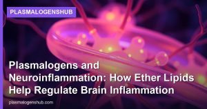 Plasmalogens and Neuroinflammation: How Ether Lipids Help Regulate Brain Inflammation