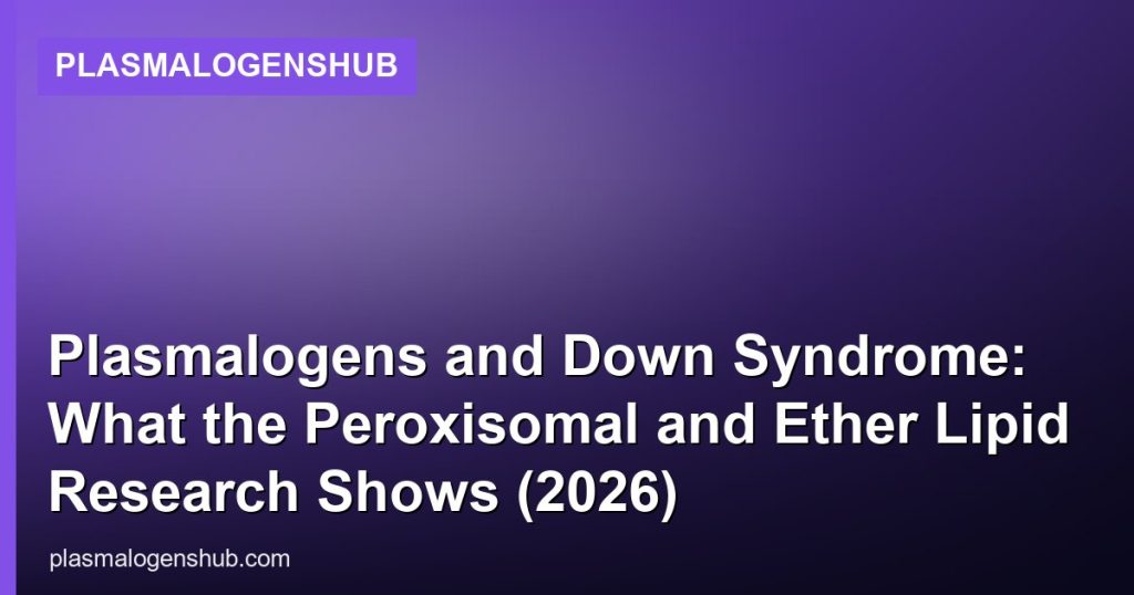 Plasmalogens and Down Syndrome: What the Peroxisomal and Ether Lipid Research Shows (2026) - PlasmalogensHub
