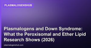 Plasmalogens and Down Syndrome: What the Peroxisomal and Ether Lipid Research Shows (2026)