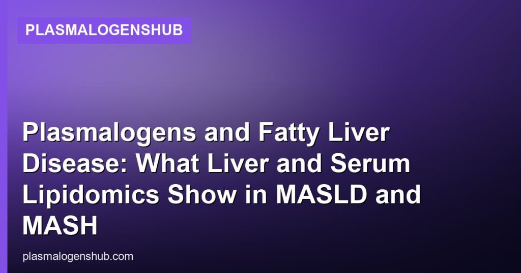 Plasmalogens and Fatty Liver Disease: What Liver and Serum Lipidomics Show in MASLD and MASH - PlasmalogensHub